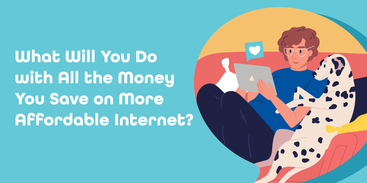 What Will You Do with All the Money You Save on More Affordable Internet