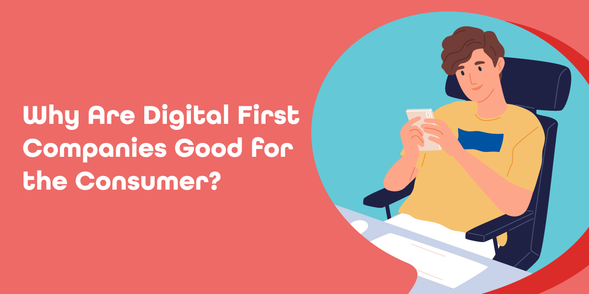 Why Are Digital First Companies Good for the Consumer